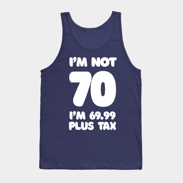 I'm Not 70 - I'm 69.99 Plus Tax - Funny Birthday Design Tank Top by DankFutura